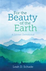 For the beauty of the earth. A Lenten Devotional cover image