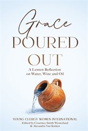 Grace Poured Out : A Lenten Reflection on Water, Wine and Oil cover image