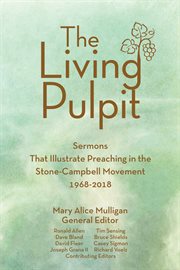 The living pulpit. Sermons that Illustrate Preaching in the Stone-Campbell Movement 1968-2018 cover image