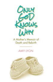 Only God knows why : a mother's memoir of death and rebirth cover image