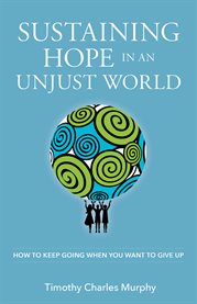 Sustaining hope in an unjust world : how to keep going when you want to give up cover image
