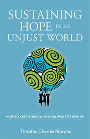 Sustaining hope in an unjust world : how to keep going when you want to give up cover image