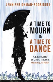 TIME TO MOURN AND A TIME TO DANCE : a love story of grief, trauma, healing, and faith cover image