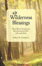 Wilderness blessings : how down syndrome reconstructed our life and faith cover image