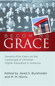 Becoming Grace : seventy-five years on the landscape of Christian higher education in America cover image