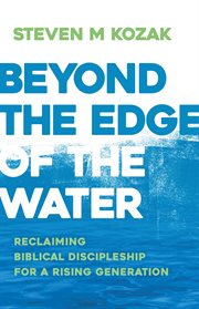 Beyond the edge of the water. Reclaiming Biblical Discipleship for a Rising Generation cover image