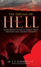 The dogma of Hell : illustrated by facts taken from profane and sacred history cover image