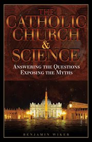 The Catholic Church and science : answering the questions, exposing the myths cover image