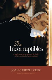 The incorruptibles : a study of the incorruption of the bodies of various Catholic saints and beati cover image