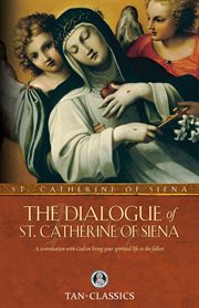The dialogue of St. Catherine of Siena : a conversation with God on living your spiritual life to the fullest : dictated by her, while in the state of ecstacy, to her secretaries, and completed in the year of Our Lord 1370 : together with an account of he cover image