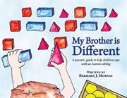 My brother is different : a parents' guide to help children cope with an autistic sibling ; : My brother is different : a sibling's guide to coping with autism cover image