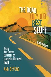 The road to your best stuff : taking your career, business or cause to the next level ... and beyond cover image