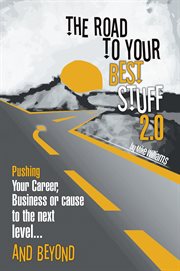 The road to your best stuff 2.0. Pushing Your Career, Business or Cause to the Next Level…and Beyond cover image