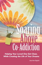 Soaring above co-addiction : helping your loved one get clean, while creating the life of your dreams cover image