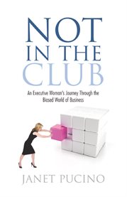 Not in the club : an executive woman's journey through the biased world of business cover image