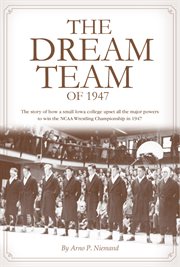 The dream team of 1947 : the story of how a small Iowa college upset all the major powers to win the NCAA Wrestling Championships in 1947 cover image