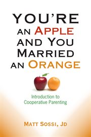 You're an apple and you married an orange : introduction to cooperative parenting cover image