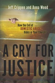 A cry for justice : how the evil of domestic abuse hides in your church! cover image