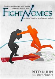 Fightnomics : the Hidden Numbers in Mixed Martial Arts and Why There's No Such Thing as a Fair Fight cover image