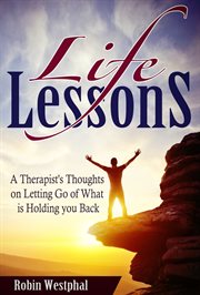Life lessons. A Therapist's Thoughts on Letting Go of What is Holding You Back cover image