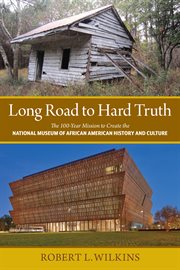 Long road to hard truth. The 100 Year Mission to Create the National Museum of African American History and Culture cover image