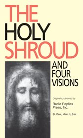 The Holy Shroud and four visions : the Holy Shroud, new evidence compared with the visions of St. Bridget of Sweden, Maria d'Agreda, Catherine Emmerick, and Teresa Neumann cover image