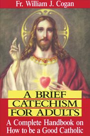 A brief catechism for adults : a complete handbook on how to be a good Catholic cover image