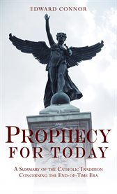 Prophecy for today : a summary of the Catholic tradition concerning the end of time era cover image