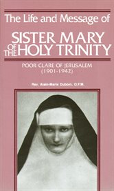 The life and message of sister Mary of the Holy Trinity: Poor Clare of Jerusalem (1901-1942) cover image