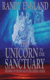 The unicorn in the sanctuary: the New Age movement in the Catholic Church cover image