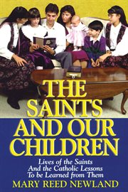 Saints and our children : the lives of the saints and catholic lessons to be learned cover image
