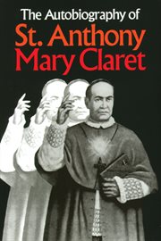 The autobiography of St. Anthony Mary Claret: priest, missionary, archbishop, and founder of the Congregation of Missionaries, Sons of the Immaculate Heart of Mary cover image