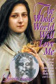 The whole world will love me : the life of Saint Therese of the Child Jesus and of the Holy Face cover image