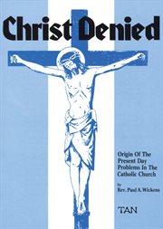 Christ denied : origin of the present day problems in the Catholic Church cover image