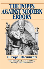 The popes against modern errors. 16 Papal Documents: Hard-Hitting Condemnations of Many of Today's Most Notorious Errors cover image