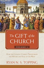 The gift of the church, vol. 1. How the Catholic Church Transformed the History and Soul of the West cover image