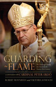 Guarding the flame : the challenges facing the church in the twenty-first century : a conversation with Cardinal Peter Erdo cover image