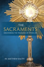 The sacraments. Discovering the Treasures of Divine Life cover image