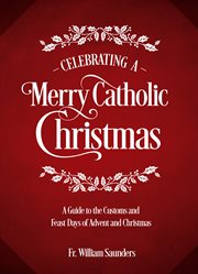 Celebrating a merry Catholic Christmas : a guide to the customs and feast days of Advent and Christmas cover image