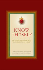 Know thyself : 100 guided meditations on Humility of heart : adapted from the writings of Rev. Fr. Cajetan da Bergamo with thoughths from the saints, prayers and scripture readings / edited and compiled by Ryan Grant cover image