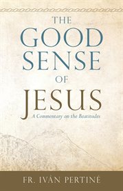 The good sense of Jesus : a commentary on the Beatitudes cover image