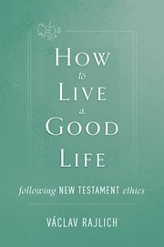 How to live a good life : following new testament ethics cover image