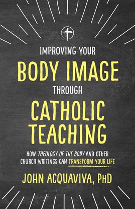 Cover image for Improving Your Body Image Through Catholic Teaching