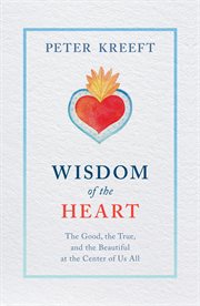Wisdom of the heart. The Good, the True, and the Beautiful at the Center of Us All cover image
