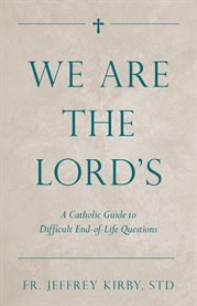 We are the Lord's : a catholic guide to difficult end-of-life questions cover image