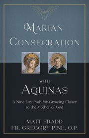 Marian consecration with Aquinas : a nine day path for growing closer to the Mother of God cover image