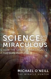 Science and the miraculous : how the Church investigates the supernatural cover image