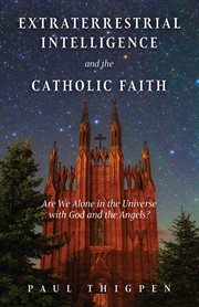Extraterrestrial intelligence and the Catholic faith : are we alone in the universe with God and the angels? cover image
