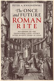 The once and future Roman Rite : returning to the traditional Latin liturgy after seventy years of exile cover image