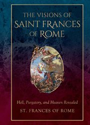 The Visions of Saint Frances of Rome : Hell, Purgatory, and Heaven Revealed cover image